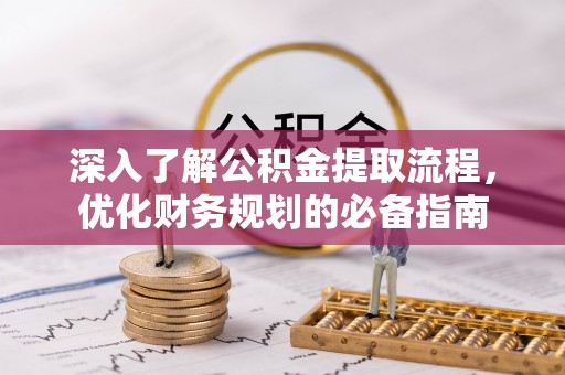 潜江深入了解公积金提取流程，优化财务规划的必备指南
