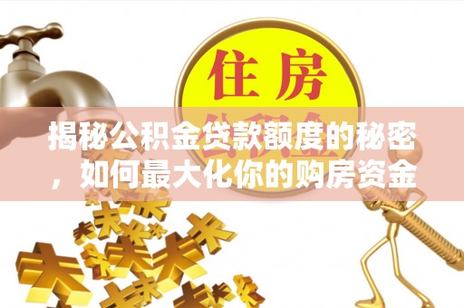 潜江揭秘公积金贷款额度的秘密，如何最大化你的购房资金？