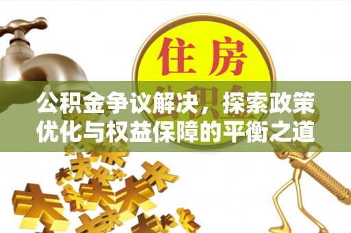 潜江公积金争议解决，探索政策优化与权益保障的平衡之道