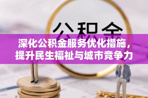 潜江深化公积金服务优化措施，提升民生福祉与城市竞争力