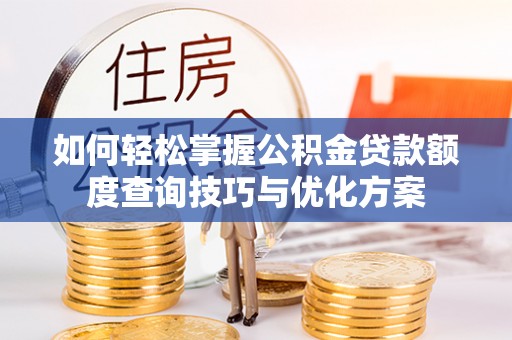 潜江如何轻松掌握公积金贷款额度查询技巧与优化方案