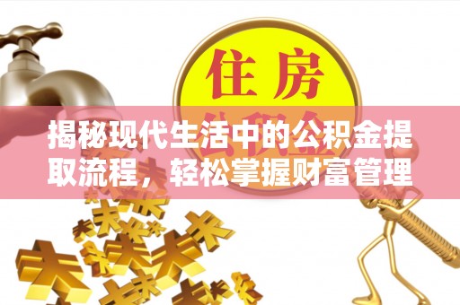 潜江揭秘现代生活中的公积金提取流程，轻松掌握财富管理新技能