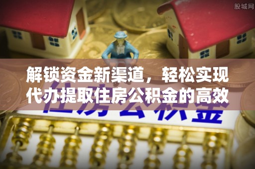 潜江解锁资金新渠道，轻松实现代办提取住房公积金的高效攻略