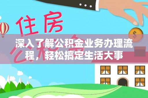 潜江深入了解公积金业务办理流程，轻松搞定生活大事