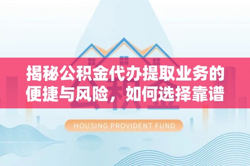 潜江揭秘公积金代办提取业务的便捷与风险，如何选择靠谱服务？