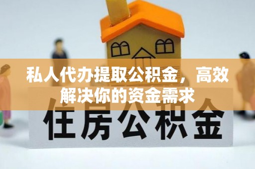 潜江私人代办提取公积金，高效解决你的资金需求