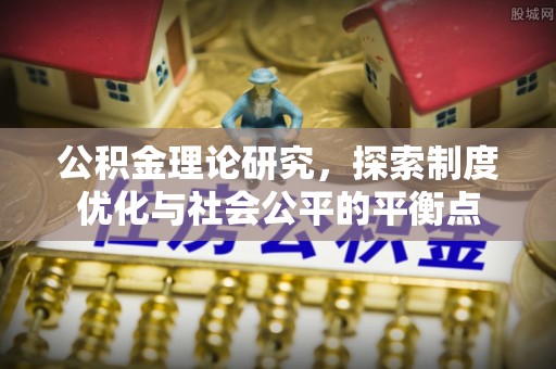 潜江公积金理论研究，探索制度优化与社会公平的平衡点