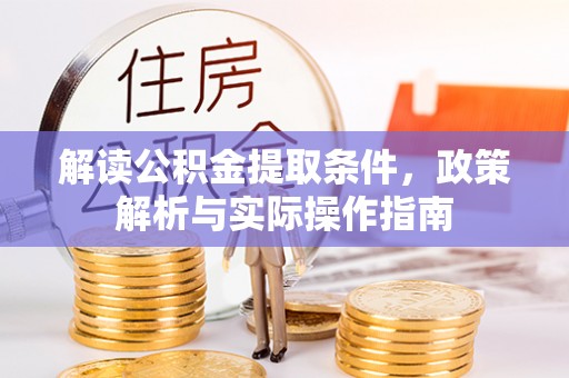 潜江解读公积金提取条件，政策解析与实际操作指南