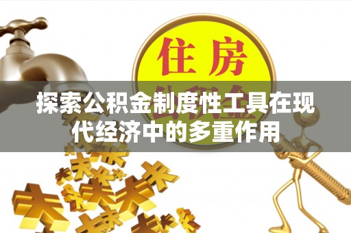 潜江探索公积金制度性工具在现代经济中的多重作用