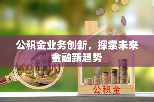 潜江公积金业务创新，探索未来金融新趋势