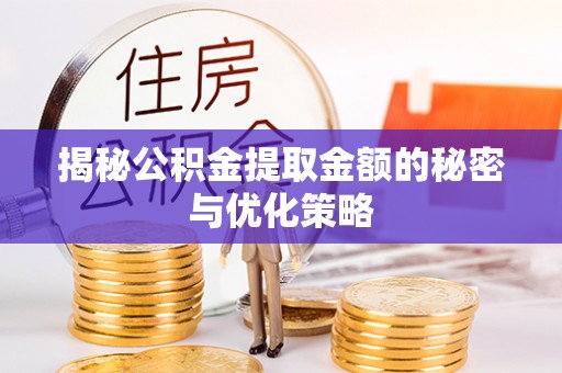 潜江揭秘公积金提取金额的秘密与优化策略