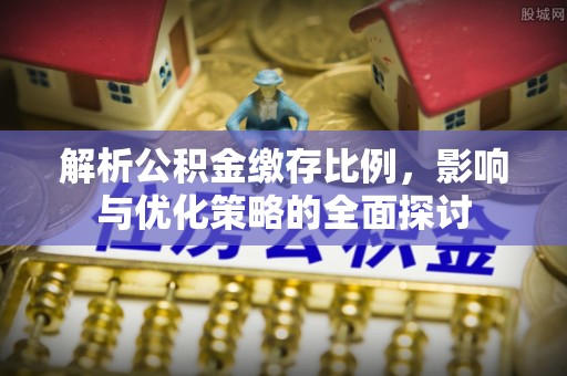 潜江解析公积金缴存比例，影响与优化策略的全面探讨