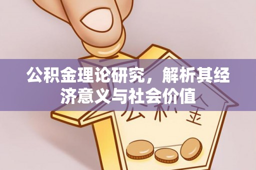 潜江公积金理论研究，解析其经济意义与社会价值