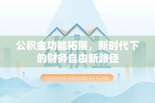 潜江公积金功能拓展，新时代下的财务自由新路径