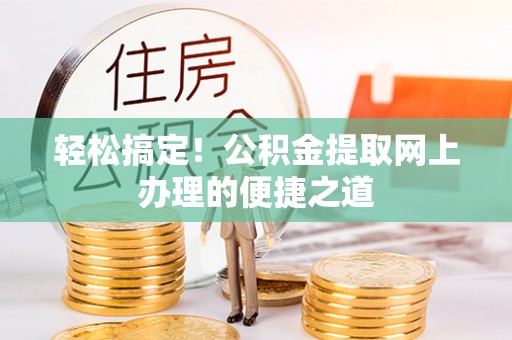 潜江轻松搞定！公积金提取网上办理的便捷之道