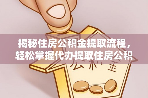 潜江揭秘住房公积金提取流程，轻松掌握代办提取住房公积金技巧