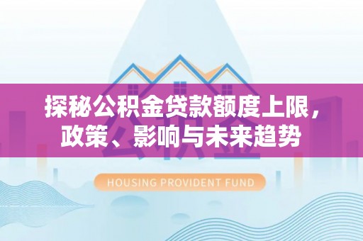 潜江探秘公积金贷款额度上限，政策、影响与未来趋势