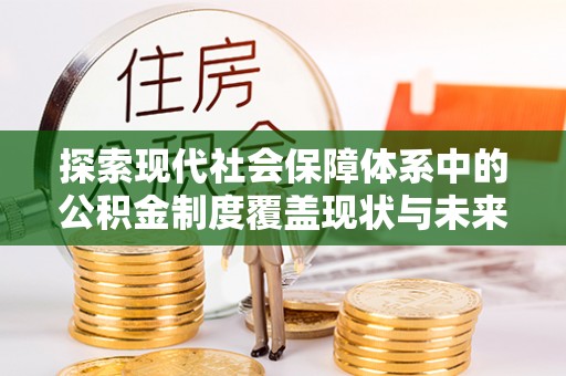 潜江探索现代社会保障体系中的公积金制度覆盖现状与未来