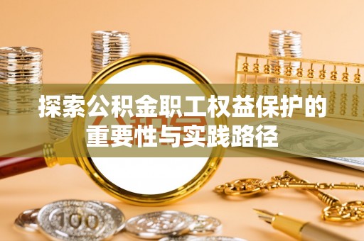 潜江探索公积金职工权益保护的重要性与实践路径