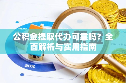 潜江公积金提取代办可靠吗？全面解析与实用指南