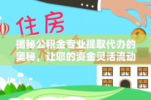 潜江揭秘公积金专业提取代办的奥秘，让您的资金灵活流动