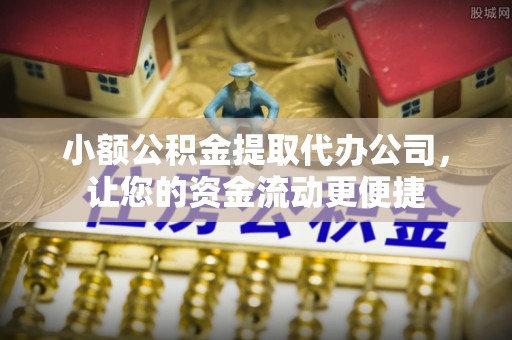 潜江小额公积金提取代办公司，让您的资金流动更便捷