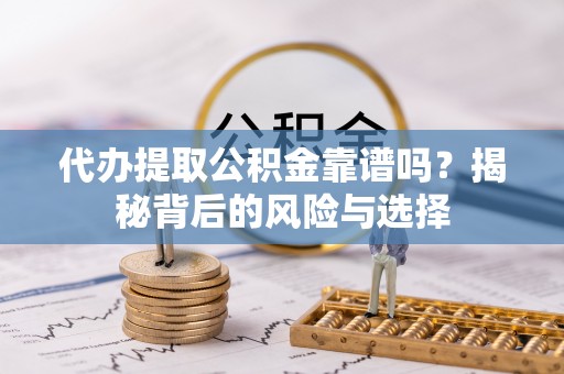 潜江代办提取公积金靠谱吗？揭秘背后的风险与选择