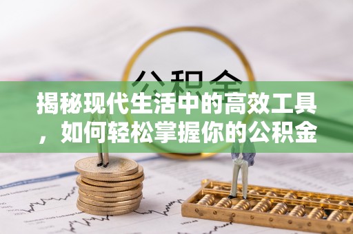 潜江揭秘现代生活中的高效工具，如何轻松掌握你的公积金查询方式