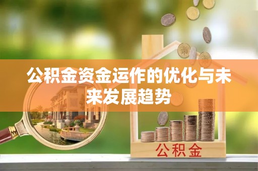 潜江公积金资金运作的优化与未来发展趋势