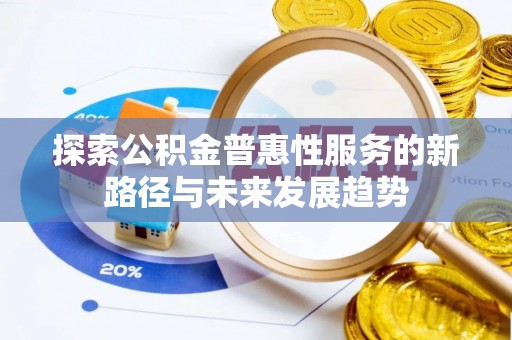 潜江探索公积金普惠性服务的新路径与未来发展趋势