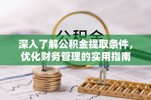 潜江深入了解公积金提取条件，优化财务管理的实用指南