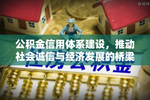 潜江公积金信用体系建设，推动社会诚信与经济发展的桥梁