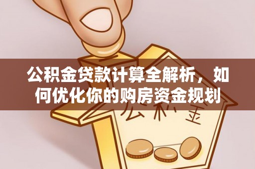 潜江公积金贷款计算全解析，如何优化你的购房资金规划