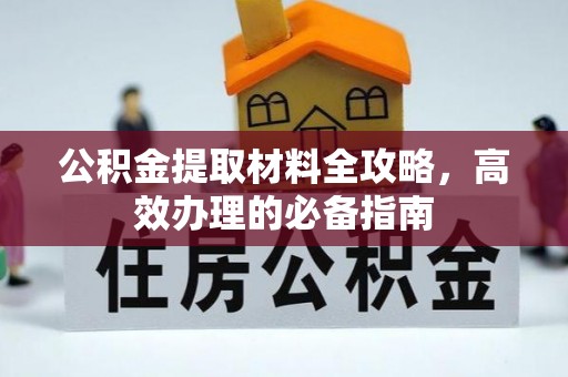 潜江公积金提取材料全攻略，高效办理的必备指南