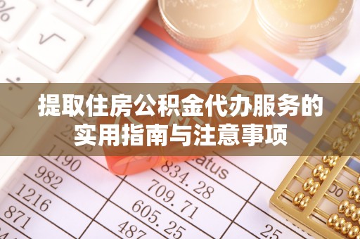 潜江提取住房公积金代办服务的实用指南与注意事项