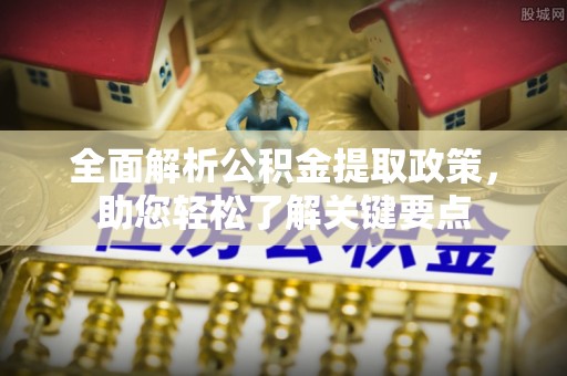潜江全面解析公积金提取政策，助您轻松了解关键要点