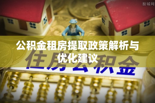 潜江公积金租房提取政策解析与优化建议