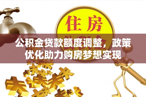 潜江公积金贷款额度调整，政策优化助力购房梦想实现
