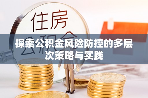 潜江探索公积金风险防控的多层次策略与实践