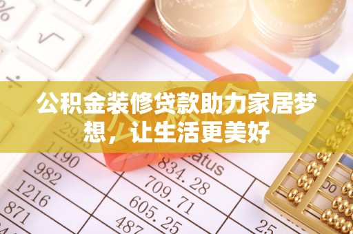 潜江公积金装修贷款助力家居梦想，让生活更美好