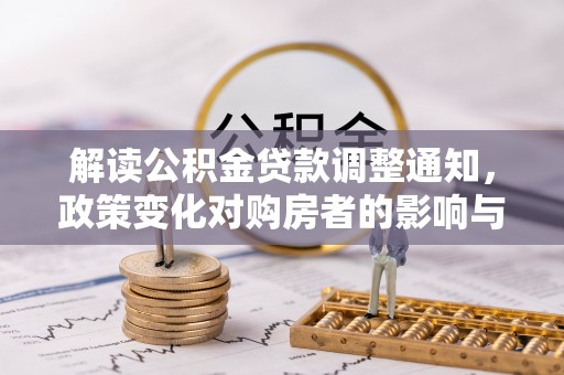 潜江解读公积金贷款调整通知，政策变化对购房者的影响与应对策略