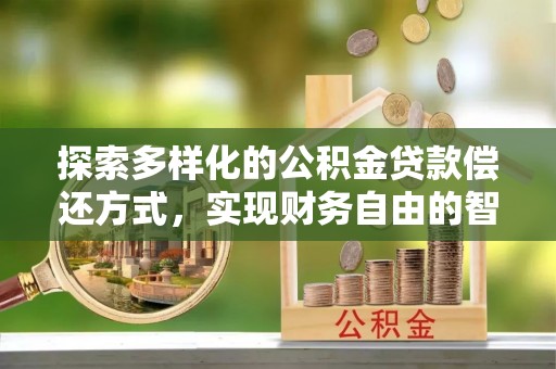 潜江探索多样化的公积金贷款偿还方式，实现财务自由的智慧选择