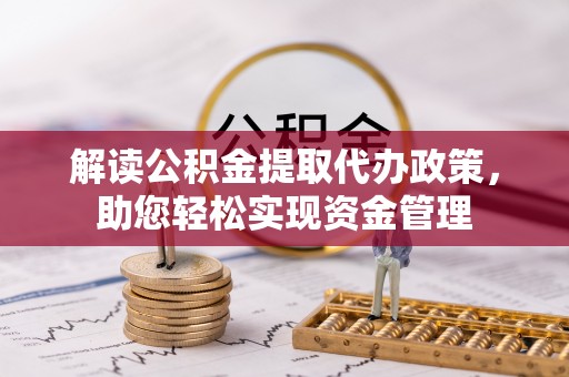 潜江解读公积金提取代办政策，助您轻松实现资金管理