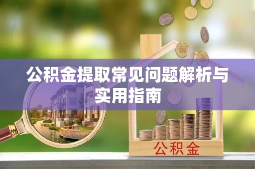 潜江公积金提取常见问题解析与实用指南
