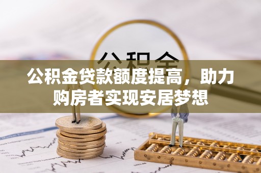 潜江公积金贷款额度提高，助力购房者实现安居梦想