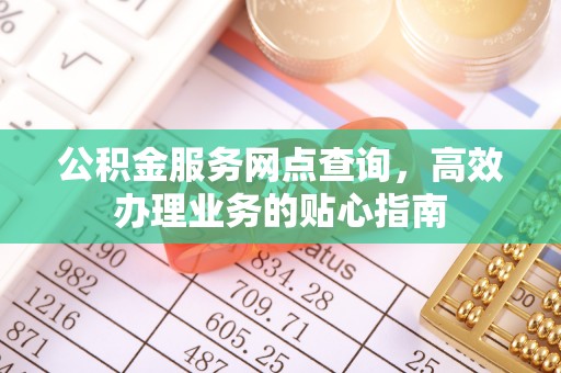 潜江公积金服务网点查询，高效办理业务的贴心指南