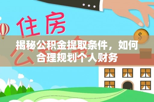 潜江揭秘公积金提取条件，如何合理规划个人财务