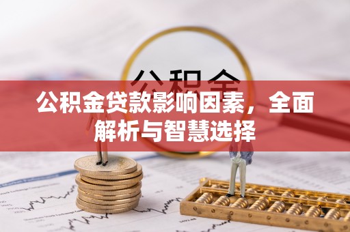 潜江公积金贷款影响因素，全面解析与智慧选择