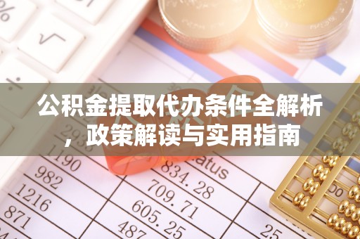 潜江公积金提取代办条件全解析，政策解读与实用指南