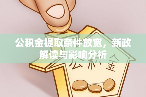 潜江公积金提取条件放宽，新政解读与影响分析
